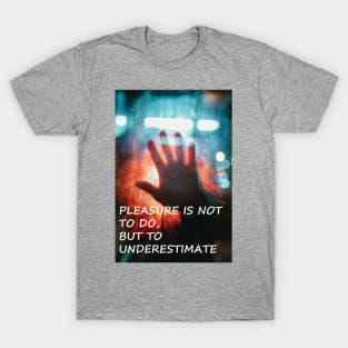 Pleasure Is Not To Do, But To Underestimate T-Shirt